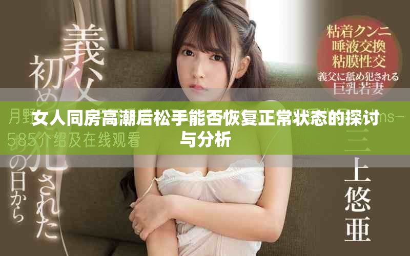 女人同房高潮后松手能否恢复正常状态的探讨与分析