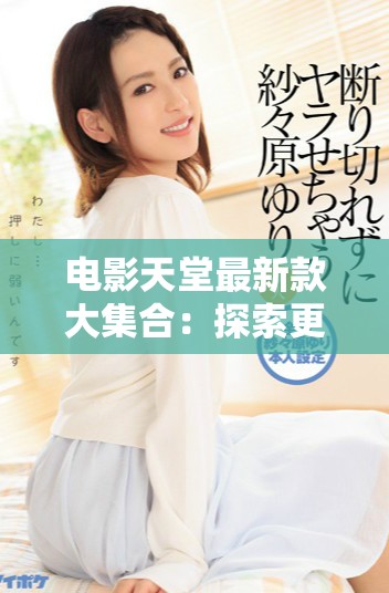电影天堂最新款大集合：探索更多精彩影视作品与资源