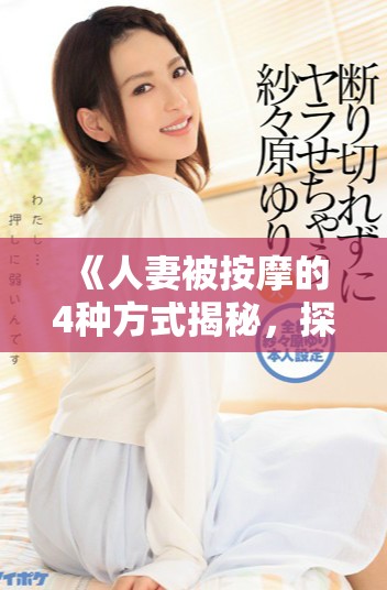 《人妻被按摩的4种方式揭秘，探索更多未知的乐趣》