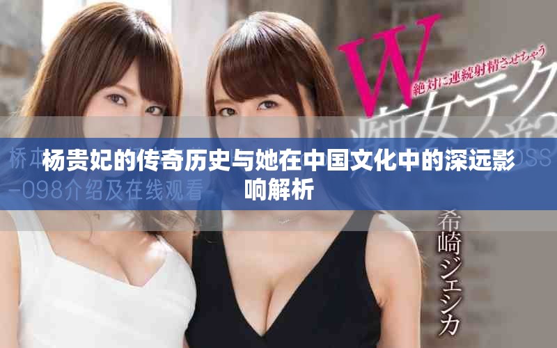 杨贵妃的传奇历史与她在中国文化中的深远影响解析