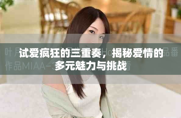 试爱疯狂的三重奏，揭秘爱情的多元魅力与挑战