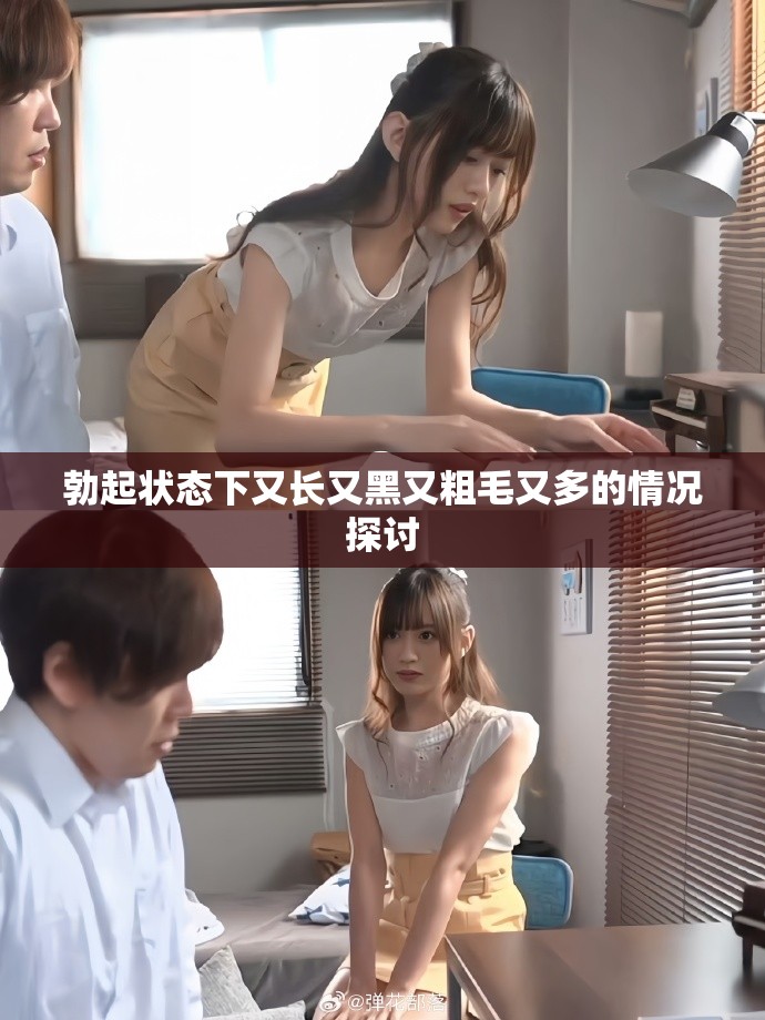 勃起状态下又长又黑又粗毛又多的情况探讨