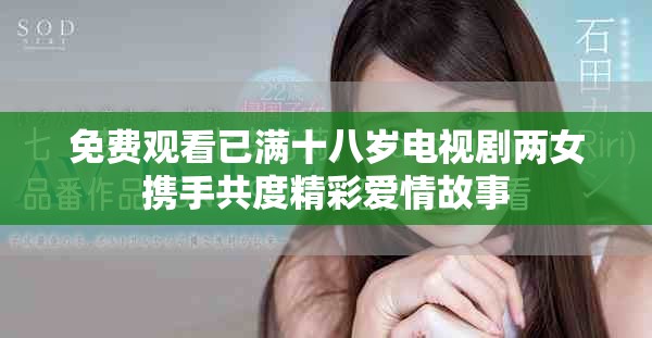 免费观看已满十八岁电视剧两女携手共度精彩爱情故事