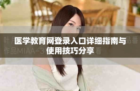 医学教育网登录入口详细指南与使用技巧分享