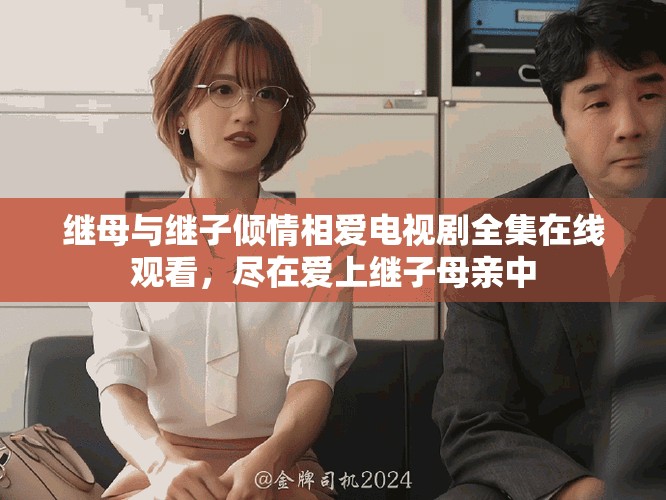 继母与继子倾情相爱电视剧全集在线观看，尽在爱上继子母亲中