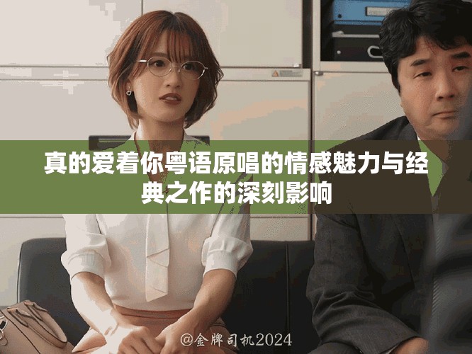 真的爱着你粤语原唱的情感魅力与经典之作的深刻影响