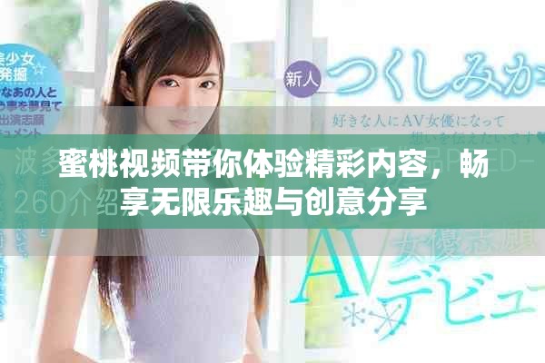 蜜桃视频带你体验精彩内容，畅享无限乐趣与创意分享