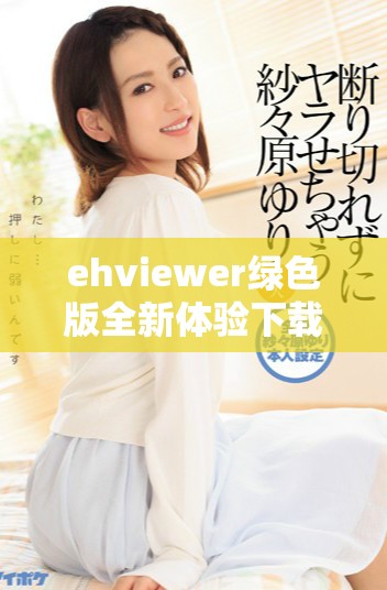 ehviewer绿色版全新体验下载分享与使用指南