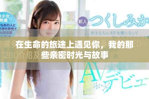 在生命的旅途上遇见你，我的那些亲密时光与故事