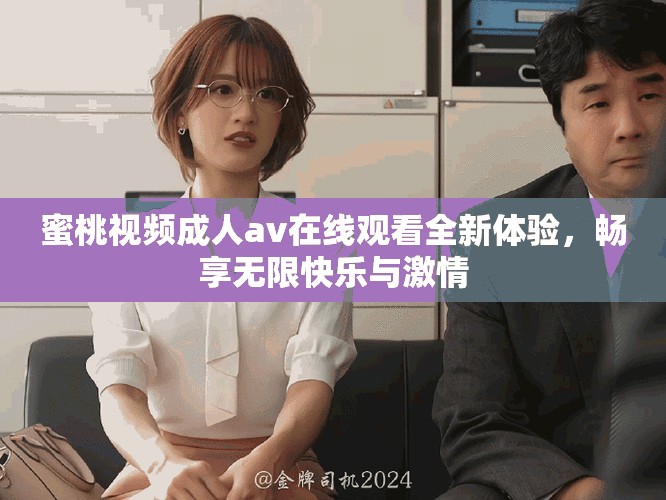 蜜桃视频成人av在线观看全新体验，畅享无限快乐与激情