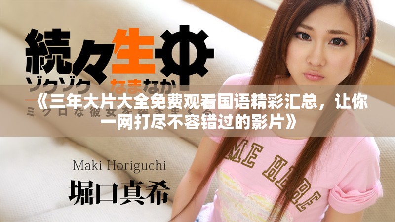 《三年大片大全免费观看国语精彩汇总，让你一网打尽不容错过的影片》