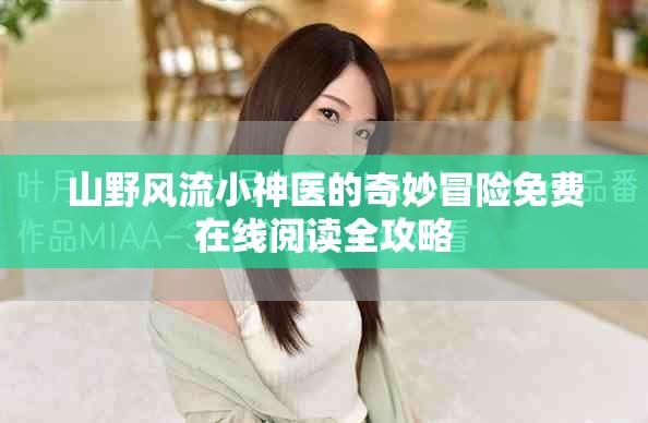 山野风流小神医的奇妙冒险免费在线阅读全攻略