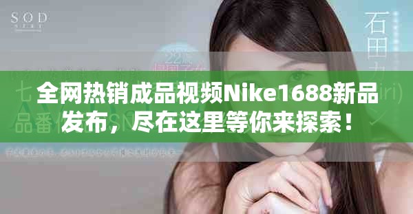 全网热销成品视频Nike1688新品发布，尽在这里等你来探索！
