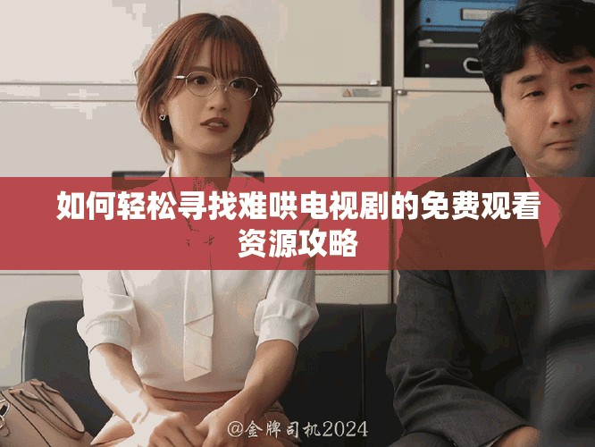 如何轻松寻找难哄电视剧的免费观看资源攻略