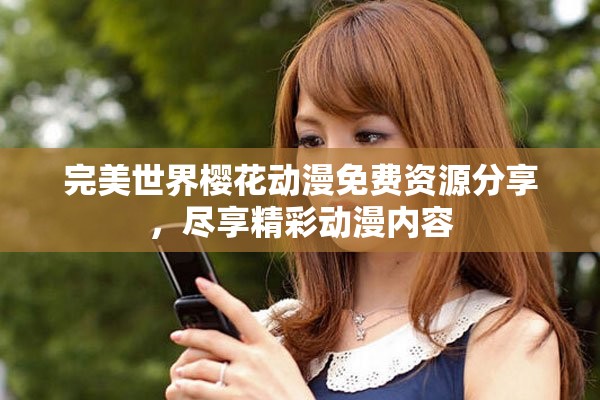 完美世界樱花动漫免费资源分享，尽享精彩动漫内容