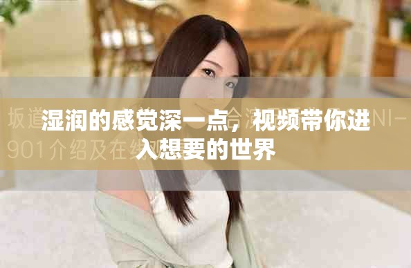 湿润的感觉深一点，视频带你进入想要的世界
