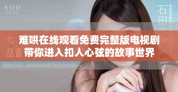 难哄在线观看免费完整版电视剧带你进入扣人心弦的故事世界