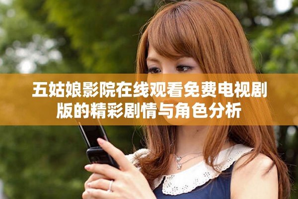 五姑娘影院在线观看免费电视剧版的精彩剧情与角色分析