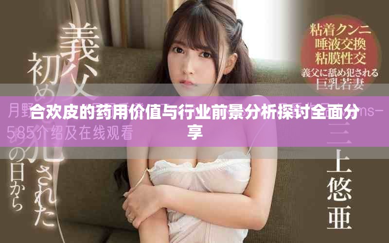 合欢皮的药用价值与行业前景分析探讨全面分享