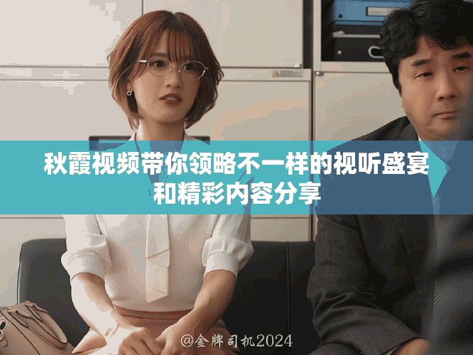 秋霞视频带你领略不一样的视听盛宴和精彩内容分享