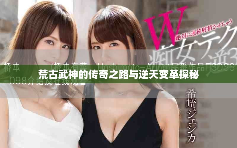 荒古武神的传奇之路与逆天变革探秘