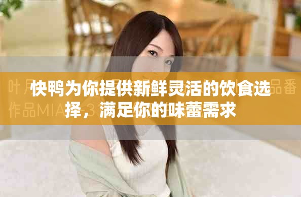 快鸭为你提供新鲜灵活的饮食选择，满足你的味蕾需求