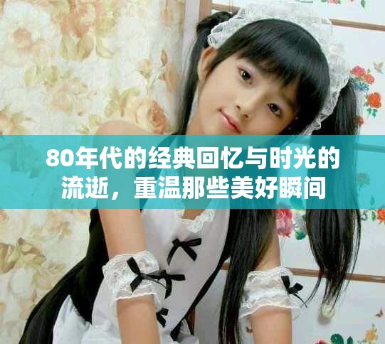80年代的经典回忆与时光的流逝，重温那些美好瞬间