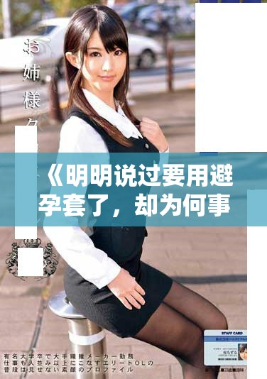 《明明说过要用避孕套了，却为何事情发展得如此不如意》