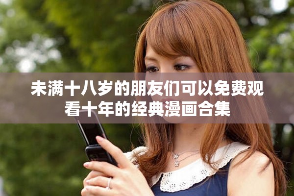 未满十八岁的朋友们可以免费观看十年的经典漫画合集