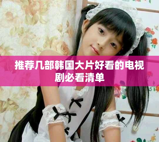 推荐几部韩国大片好看的电视剧必看清单