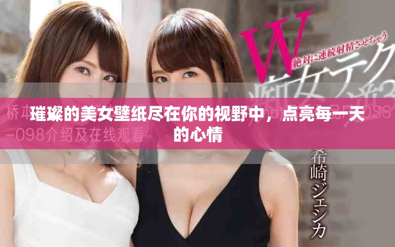 璀璨的美女壁纸尽在你的视野中，点亮每一天的心情