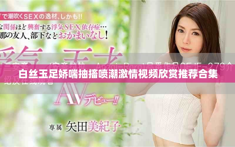 白丝玉足娇喘抽搐喷潮激情视频欣赏推荐合集