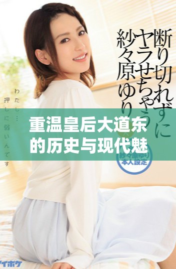 重温皇后大道东的历史与现代魅力全景探索之旅