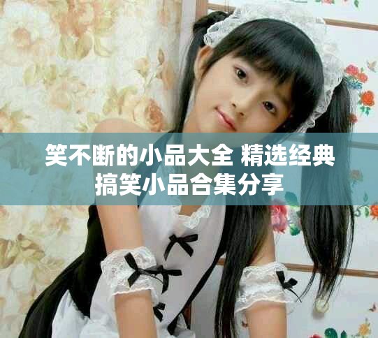笑不断的小品大全 精选经典搞笑小品合集分享