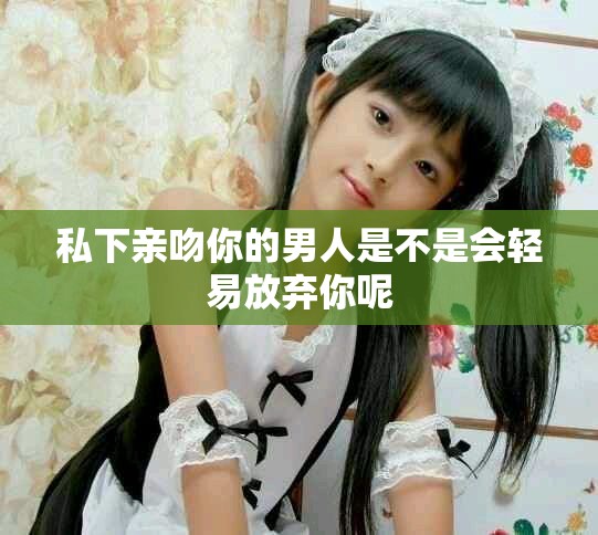 私下亲吻你的男人是不是会轻易放弃你呢