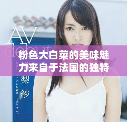 粉色大白菜的美味魅力来自于法国的独特风味