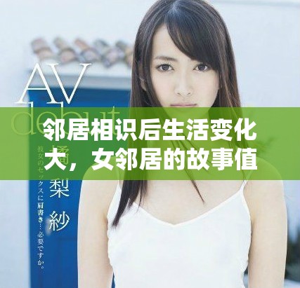邻居相识后生活变化大，女邻居的故事值得一听