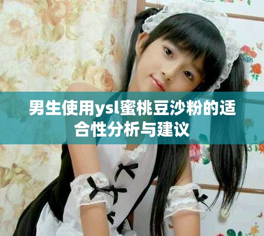 男生使用ysl蜜桃豆沙粉的适合性分析与建议