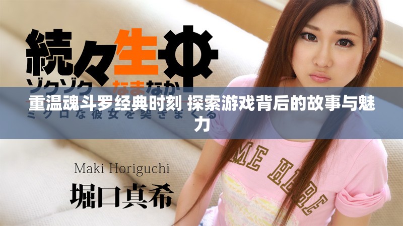 重温魂斗罗经典时刻 探索游戏背后的故事与魅力