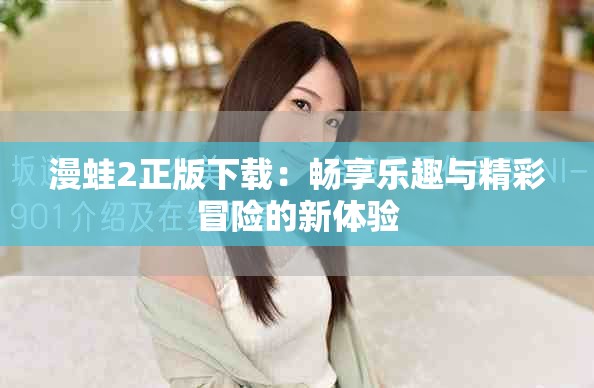 漫蛙2正版下载：畅享乐趣与精彩冒险的新体验