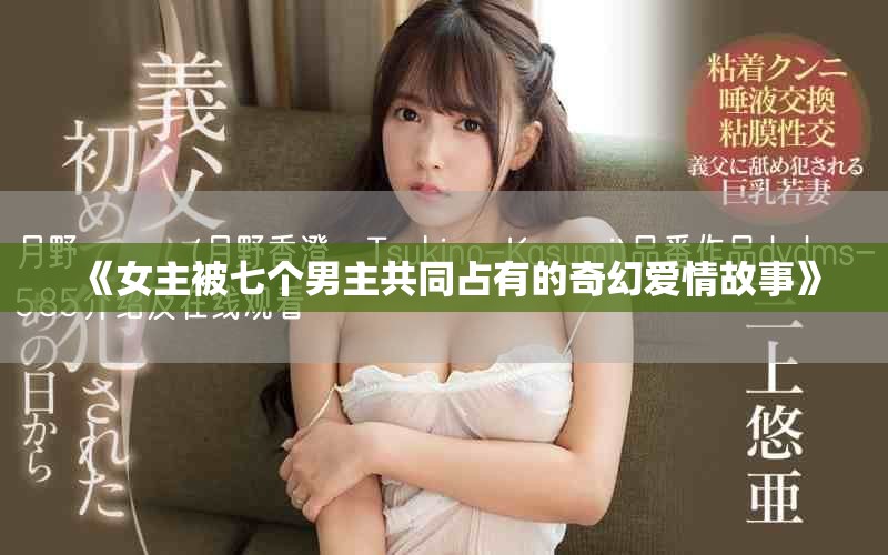 《女主被七个男主共同占有的奇幻爱情故事》