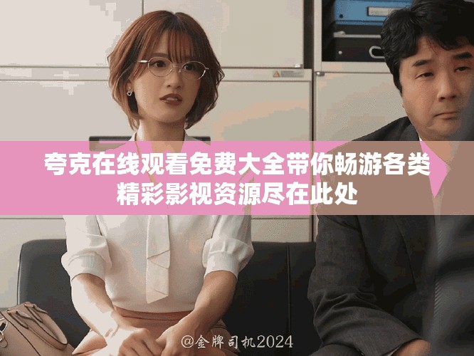 夸克在线观看免费大全带你畅游各类精彩影视资源尽在此处