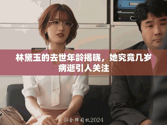 林黛玉的去世年龄揭晓，她究竟几岁病逝引人关注