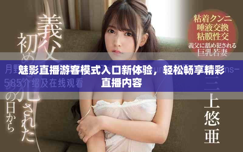 魅影直播游客模式入口新体验，轻松畅享精彩直播内容