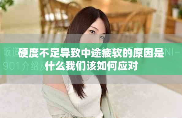硬度不足导致中途疲软的原因是什么我们该如何应对