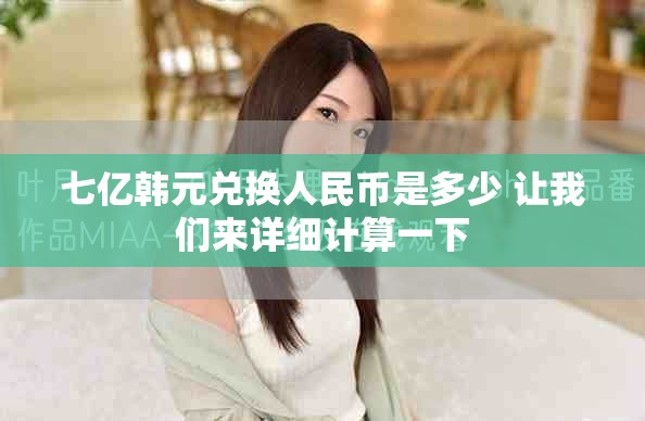 七亿韩元兑换人民币是多少 让我们来详细计算一下