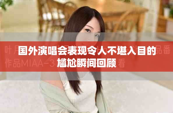 国外演唱会表现令人不堪入目的尴尬瞬间回顾