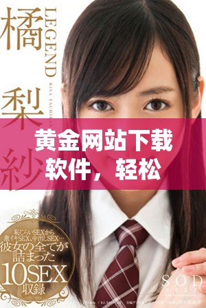 黄金网站下载软件，轻松获取最新资源与资讯的最佳选择