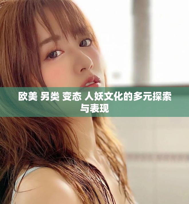 欧美 另类 变态 人妖文化的多元探索与表现