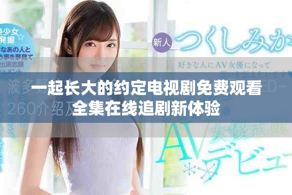 一起长大的约定电视剧免费观看全集在线追剧新体验